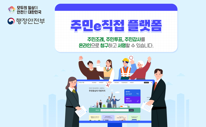 왼쪽 상단 모두의 일상이 안전한 대한민국,행정안전부 마크.주민e직접 플랫폼 주민조례, 주민투표, 주민감사를 온라인으로 청구하고 서명할 수 있습니다.